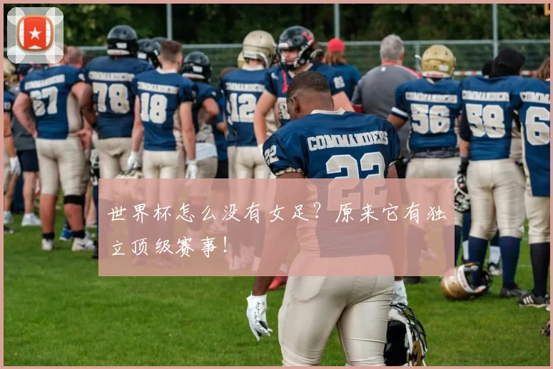 世界杯怎么没有女足?原来它有独立顶级赛事!