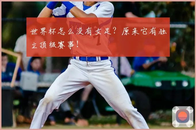 世界杯怎么没有女足？原来它有独立顶级赛事！