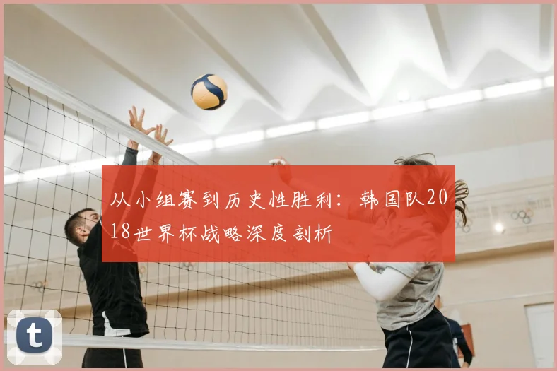 从小组赛到历史性胜利：韩国队2018世界杯战略深度剖析