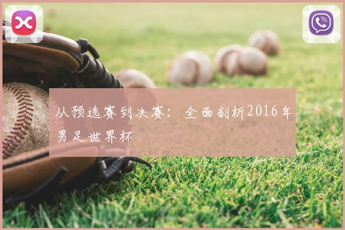 从预选赛到决赛：全面剖析2016年男足世界杯