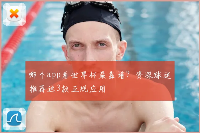 哪个app看世界杯最靠谱?资深球迷推荐这3款正规应用