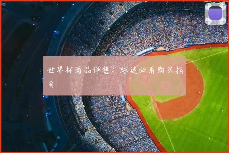 世界杯商品停售?球迷必看购买指南