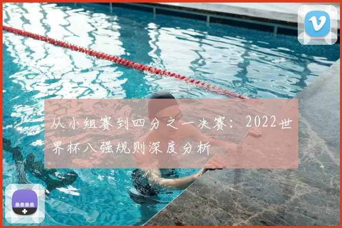 从小组赛到四分之一决赛:2022世界杯八强规则深度分析