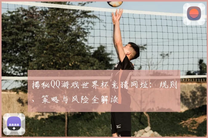 揭秘QQ游戏世界杯竞猜网址：规则、策略与风险全解读